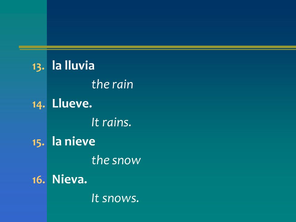 la lluvia the rain Llueve. It rains. la nieve the snow Nieva. It snows.