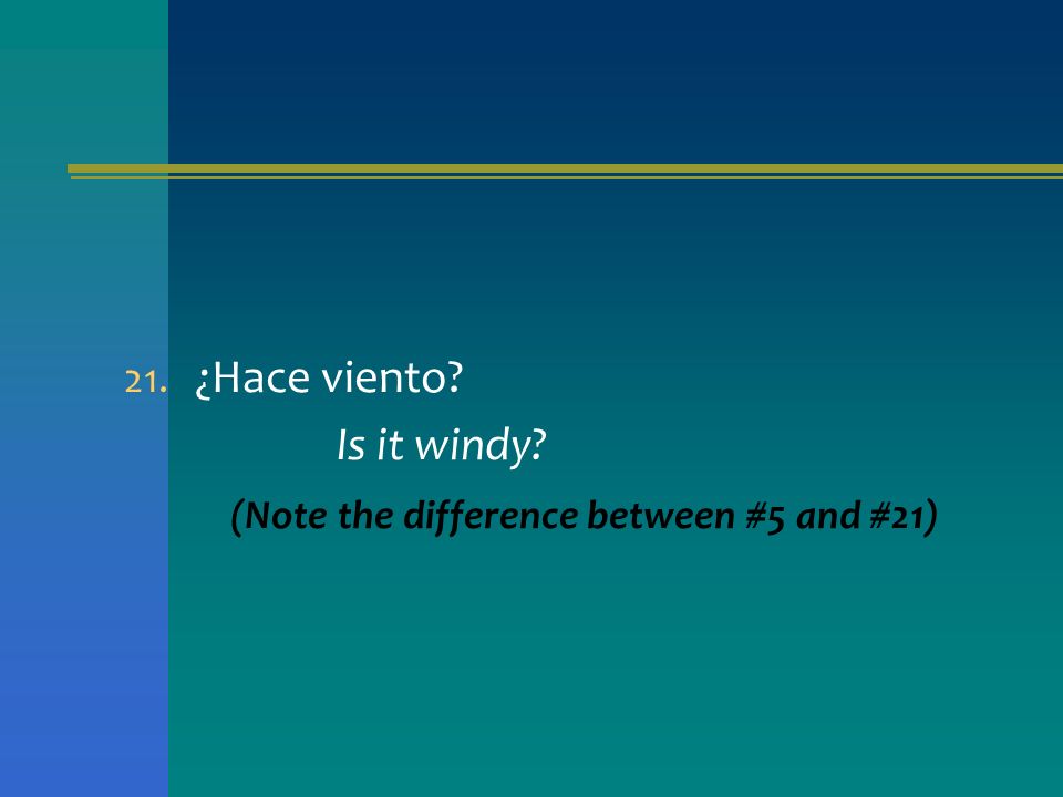 ¿Hace viento Is it windy (Note the difference between #5 and #21)