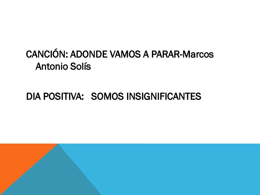 CANCIÓN: ADONDE VAMOS A PARAR-Marcos Antonio Solís DIA POSITIVA: SOMOS INSIGNIFICANTES