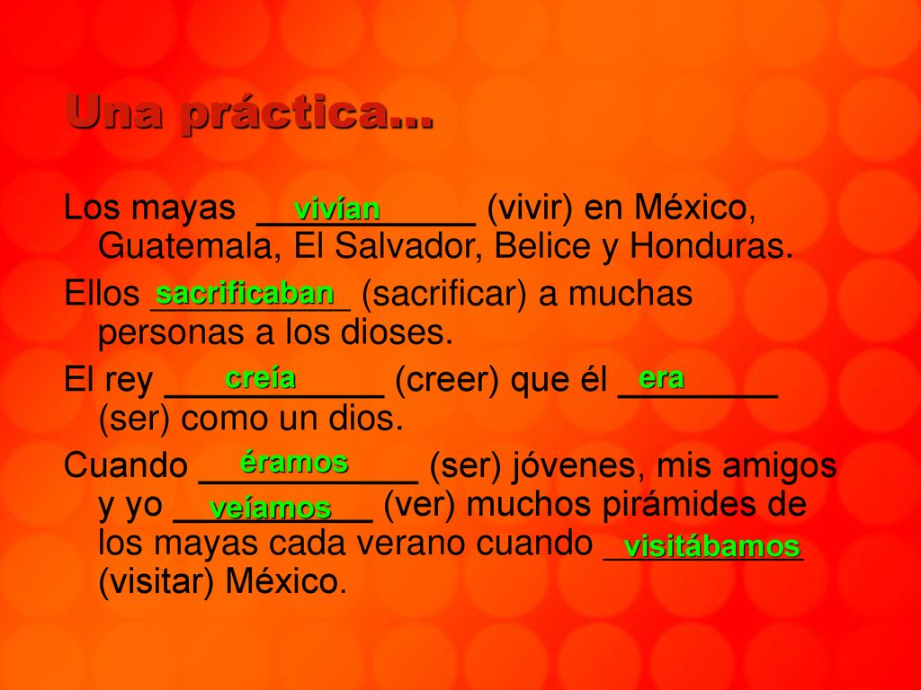 Una práctica… Los mayas ___________ (vivir) en México, Guatemala, El Salvador, Belice y Honduras.