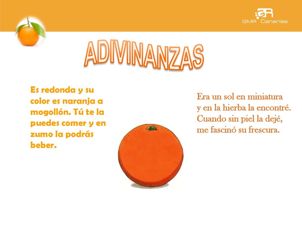 ADIVINANZAS Es redonda y su color es naranja a mogollón. Tú te la puedes comer y en zumo la podrás beber.