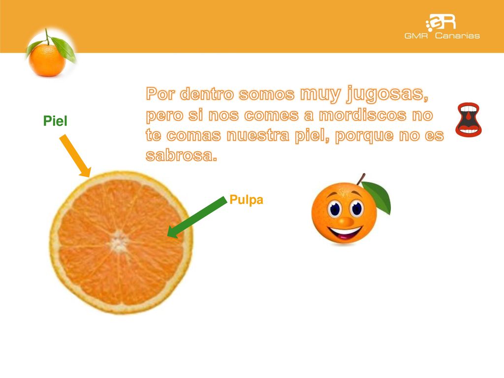 Por dentro somos muy jugosas, pero si nos comes a mordiscos no te comas nuestra piel, porque no es sabrosa.