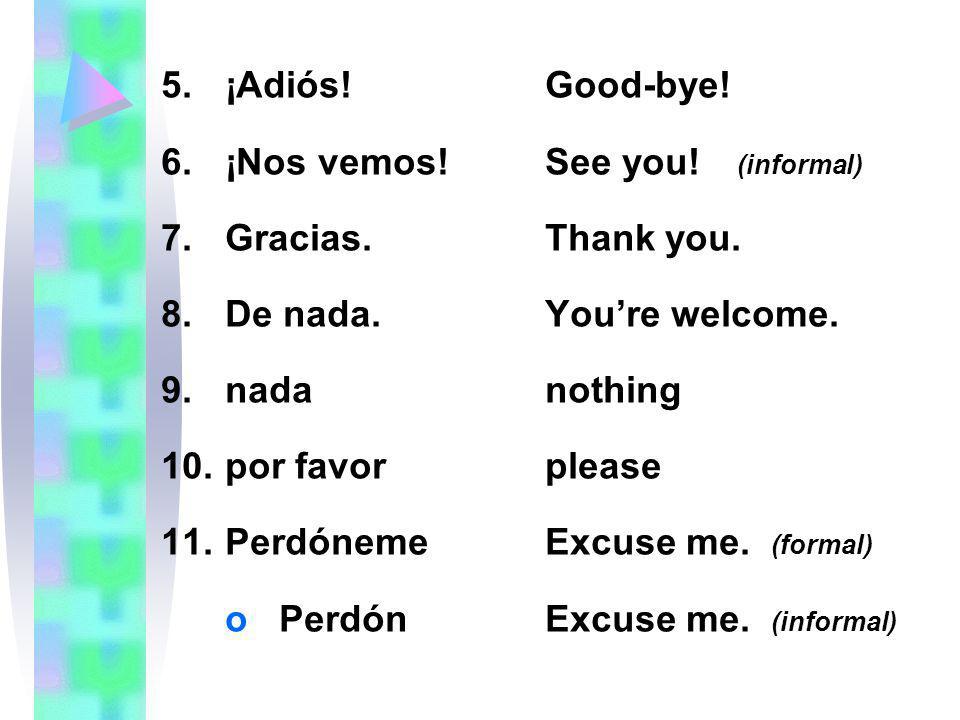 ¡Adiós! Good-bye! ¡Nos vemos! See you! (informal) Gracias. Thank you. De nada. You’re welcome.