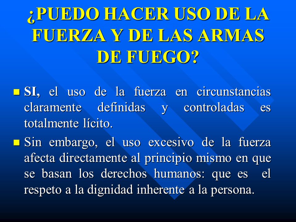 ¿PUEDO HACER USO DE LA FUERZA Y DE LAS ARMAS DE FUEGO