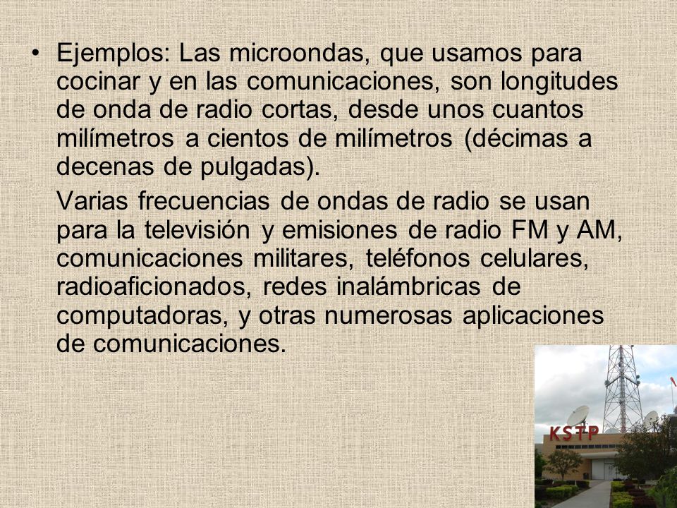Ejemplos: Las microondas, que usamos para cocinar y en las comunicaciones, son longitudes de onda de radio cortas, desde unos cuantos milímetros a cientos de milímetros (décimas a decenas de pulgadas).