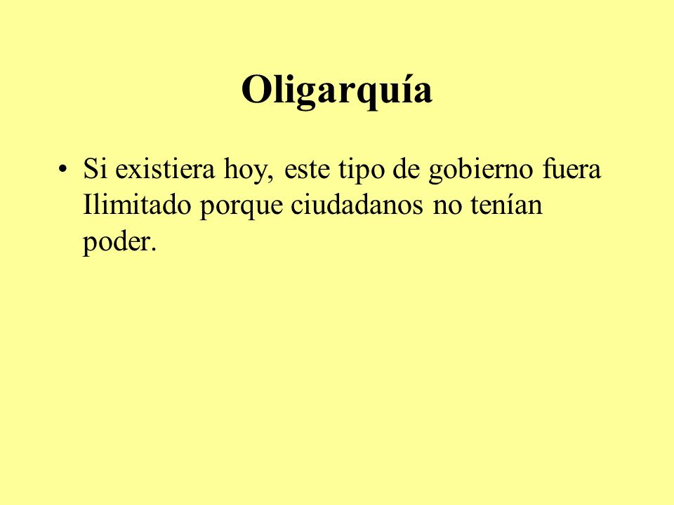 Oligarquía Si existiera hoy, este tipo de gobierno fuera Ilimitado porque ciudadanos no tenían poder.