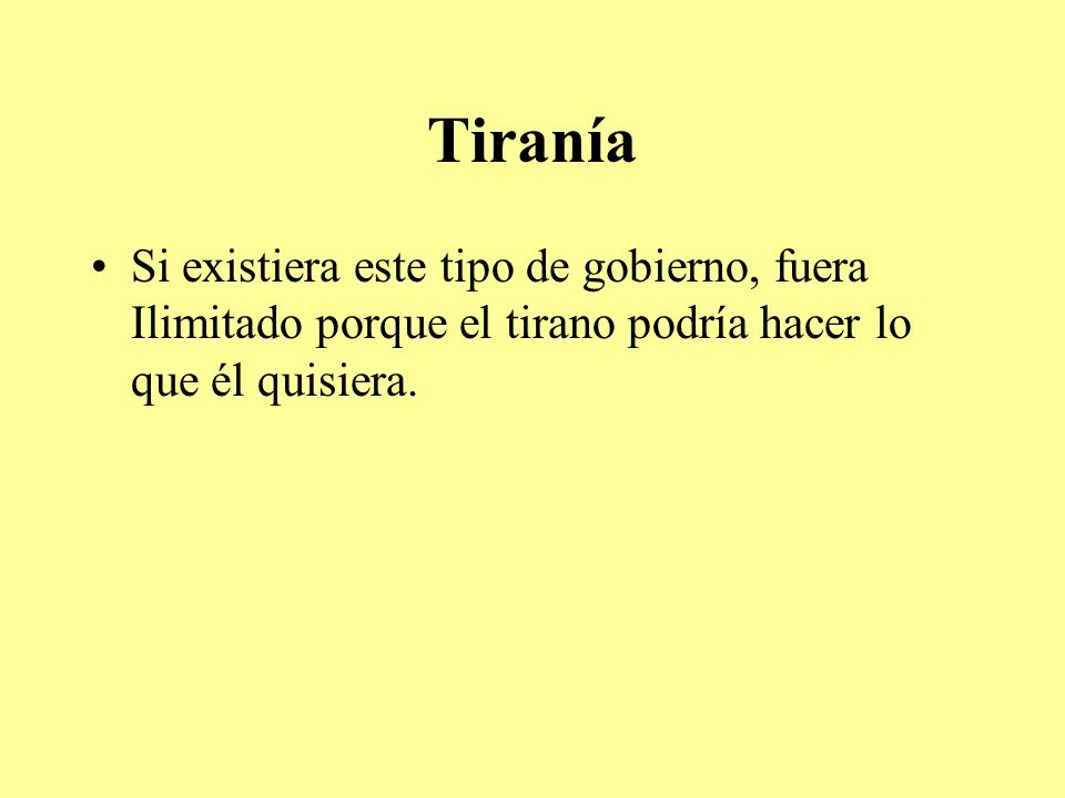 Tiranía Si existiera este tipo de gobierno, fuera Ilimitado porque el tirano podría hacer lo que él quisiera.