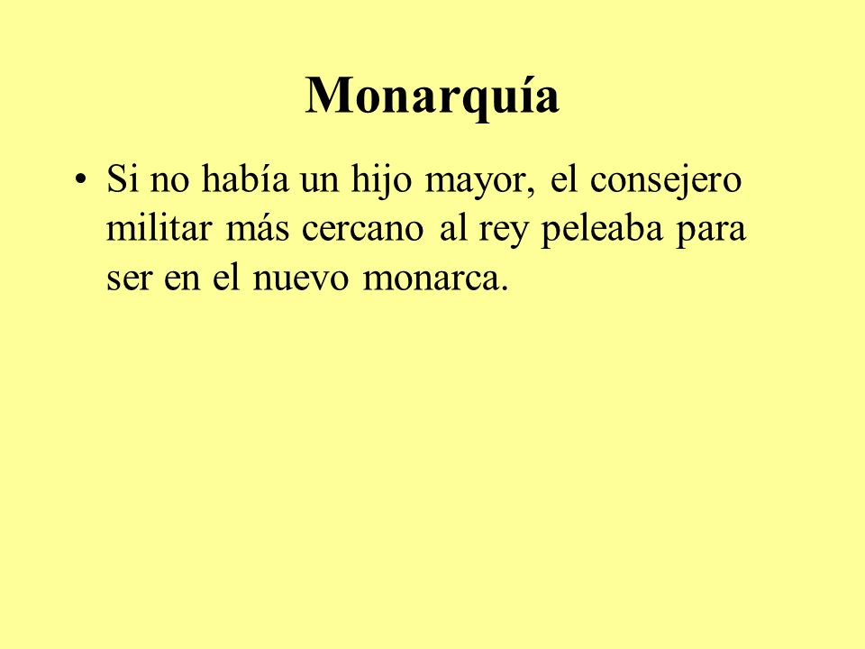 Monarquía Si no había un hijo mayor, el consejero militar más cercano al rey peleaba para ser en el nuevo monarca.