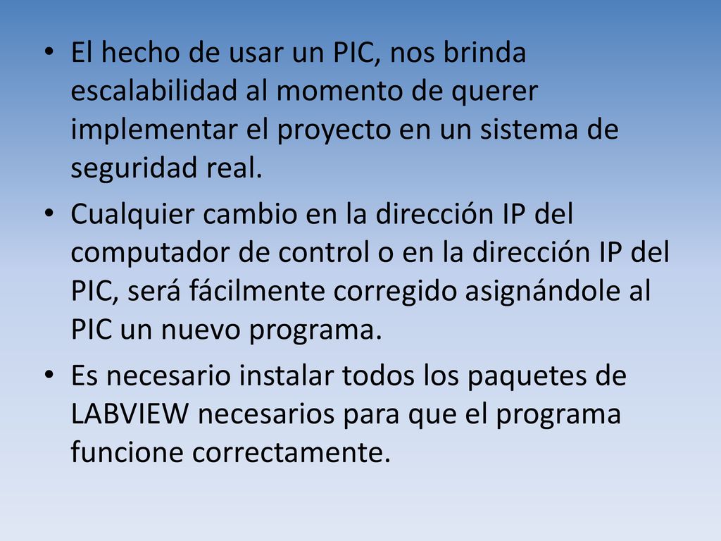 El hecho de usar un PIC, nos brinda escalabilidad al momento de querer implementar el proyecto en un sistema de seguridad real.