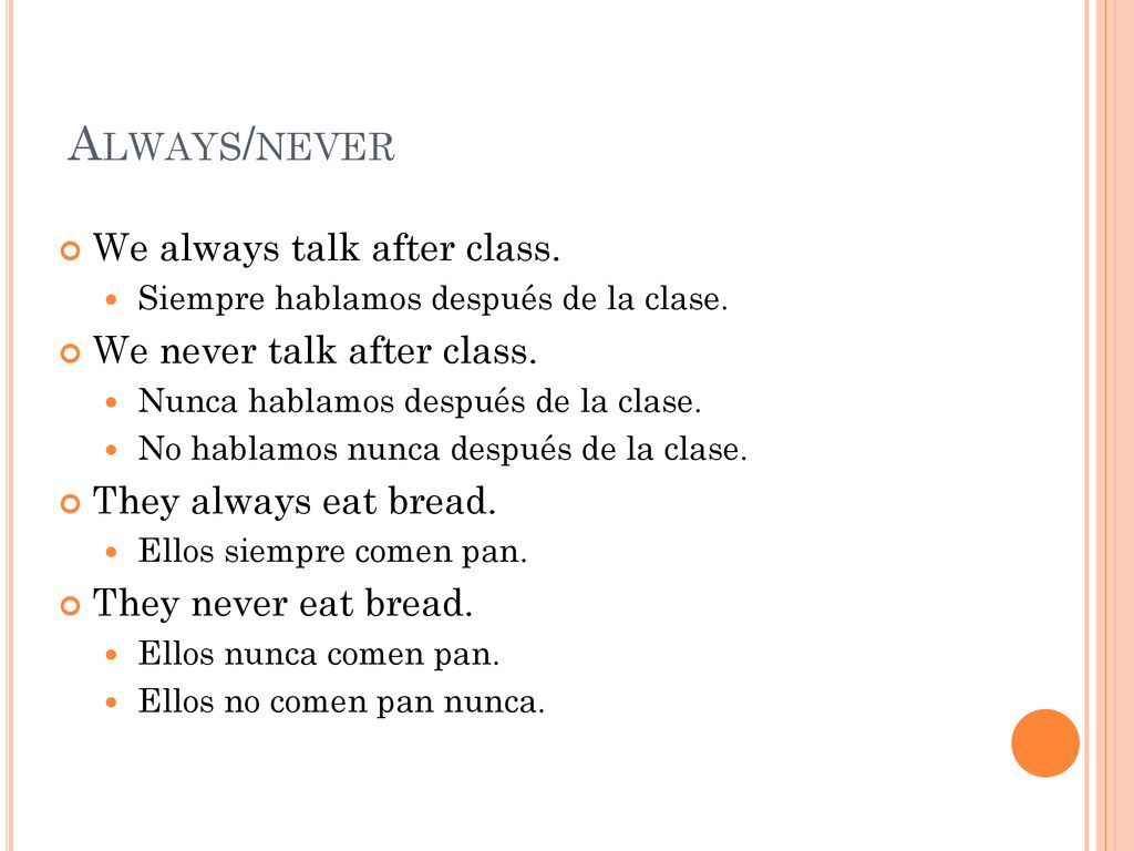 Always/never We always talk after class. We never talk after class.
