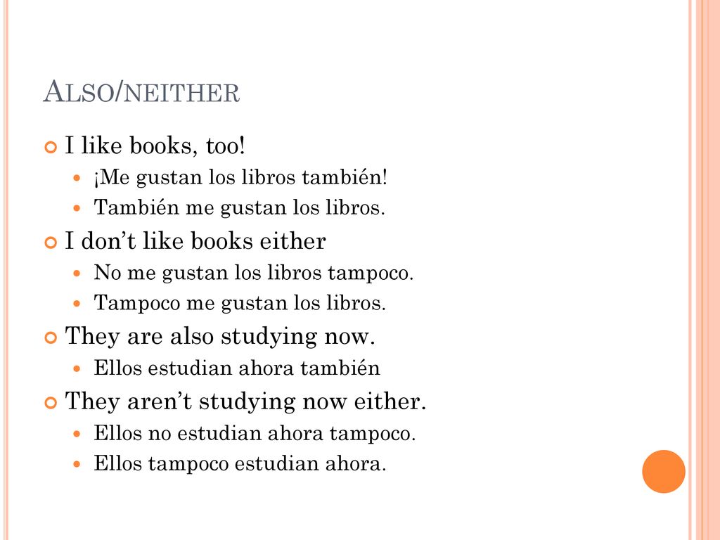 Also/neither I like books, too! I don’t like books either