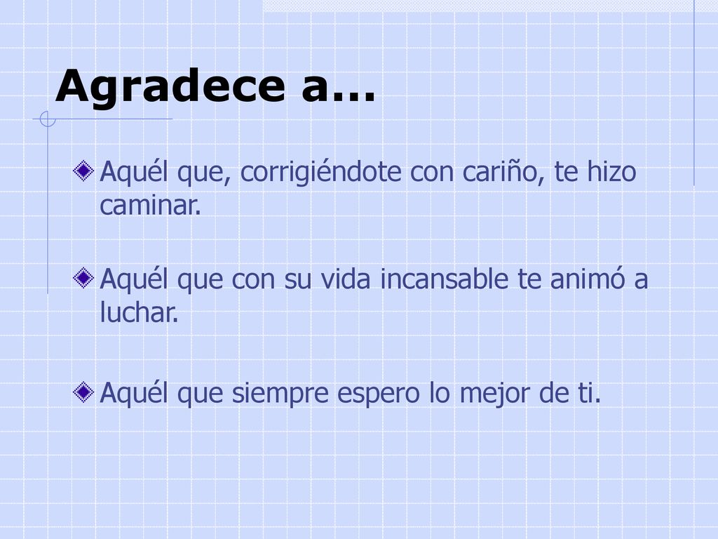 Agradece a... Aquél que, corrigiéndote con cariño, te hizo caminar.