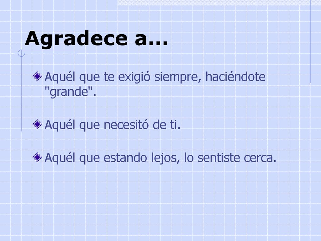 Agradece a... Aquél que te exigió siempre, haciéndote grande .