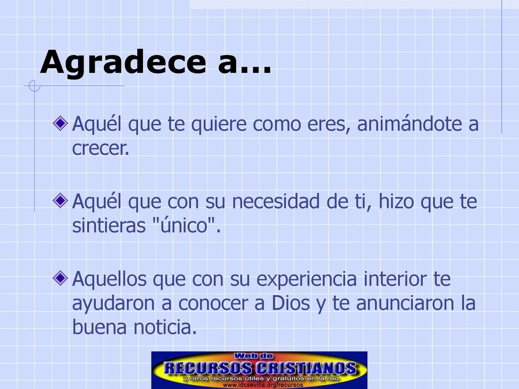 Agradece a... Aquél que te quiere como eres, animándote a crecer.