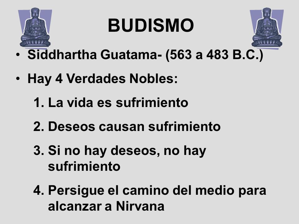 BUDISMO Siddhartha Guatama- (563 a 483 B.C.) Hay 4 Verdades Nobles: