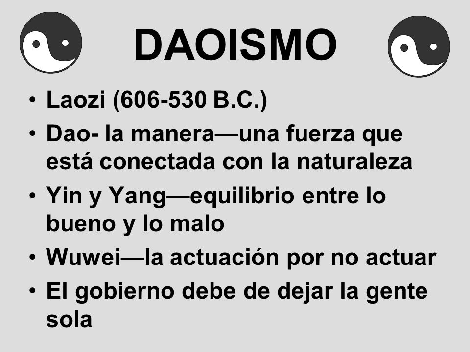 DAOISMO Laozi ( B.C.) Dao- la manera—una fuerza que está conectada con la naturaleza. Yin y Yang—equilibrio entre lo bueno y lo malo.