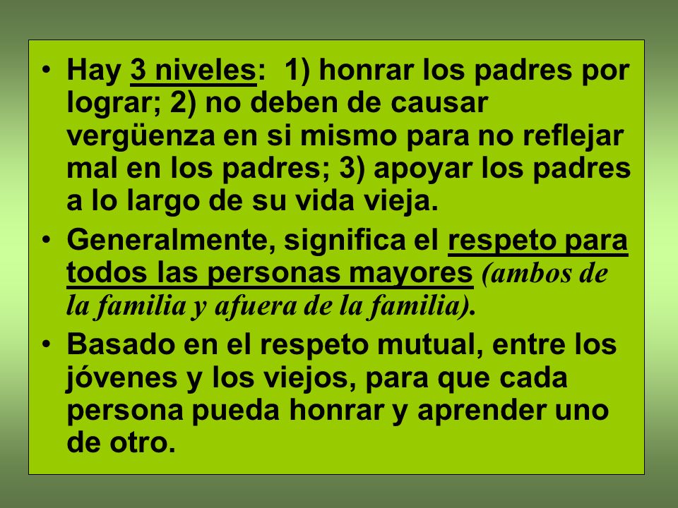 Hay 3 niveles: 1) honrar los padres por lograr; 2) no deben de causar vergüenza en si mismo para no reflejar mal en los padres; 3) apoyar los padres a lo largo de su vida vieja.