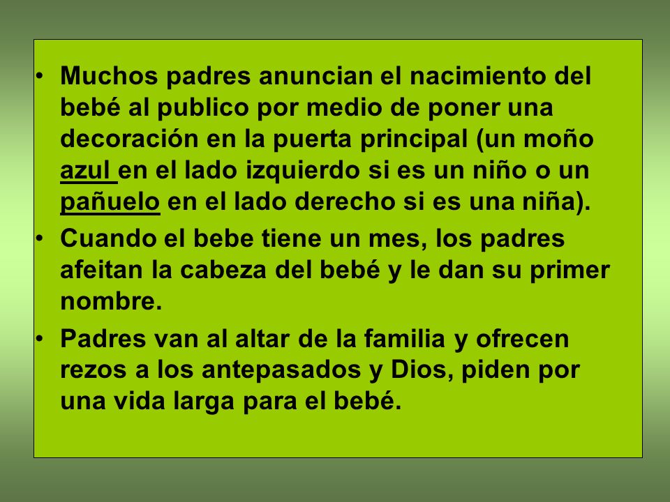 Muchos padres anuncian el nacimiento del bebé al publico por medio de poner una decoración en la puerta principal (un moño azul en el lado izquierdo si es un niño o un pañuelo en el lado derecho si es una niña).