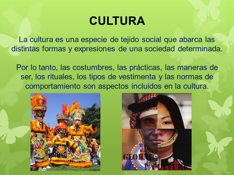 CULTURA La cultura es una especie de tejido social que abarca las distintas formas y expresiones de una sociedad determinada.