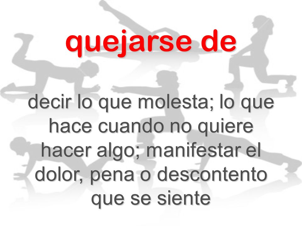 quejarse de decir lo que molesta; lo que hace cuando no quiere hacer algo; manifestar el dolor, pena o descontento que se siente.
