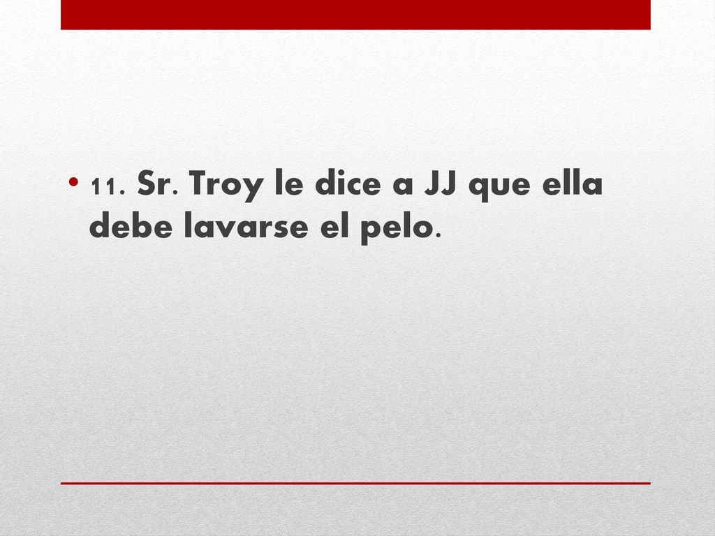 11. Sr. Troy le dice a JJ que ella debe lavarse el pelo.
