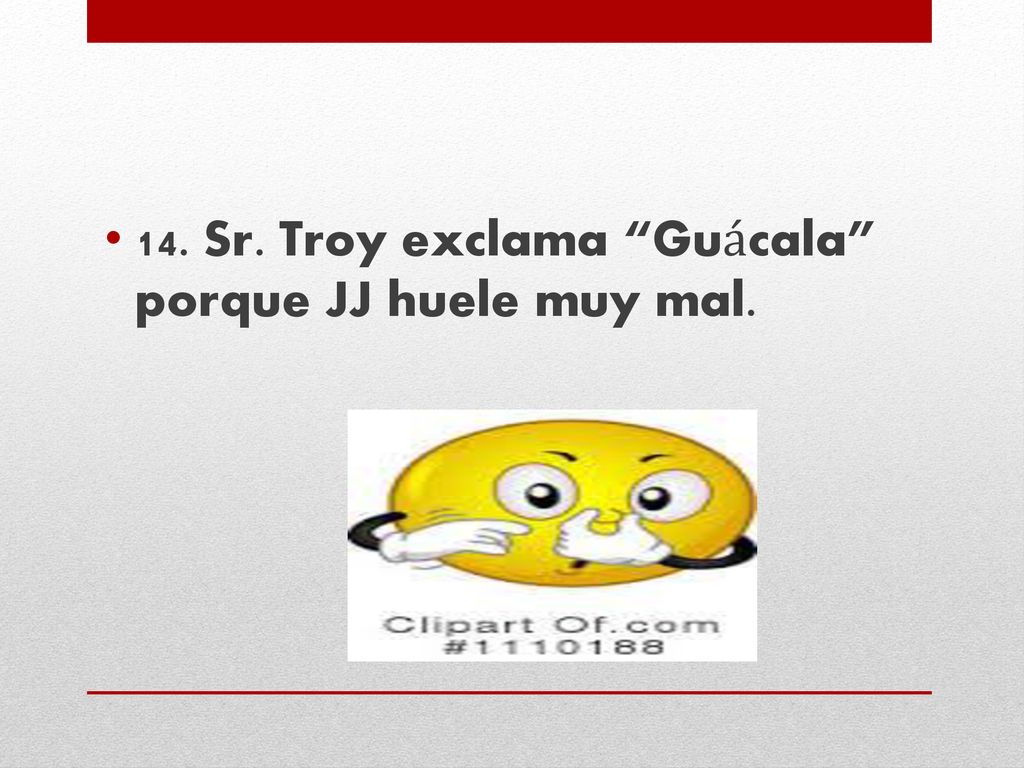 14. Sr. Troy exclama Guácala porque JJ huele muy mal.