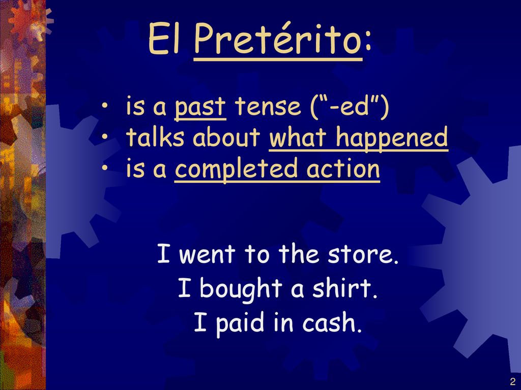 El Pretérito: is a past tense ( -ed ) talks about what happened