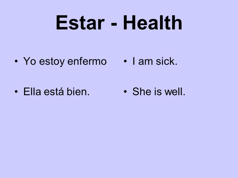 Estar - Health Yo estoy enfermo Ella está bien. I am sick.