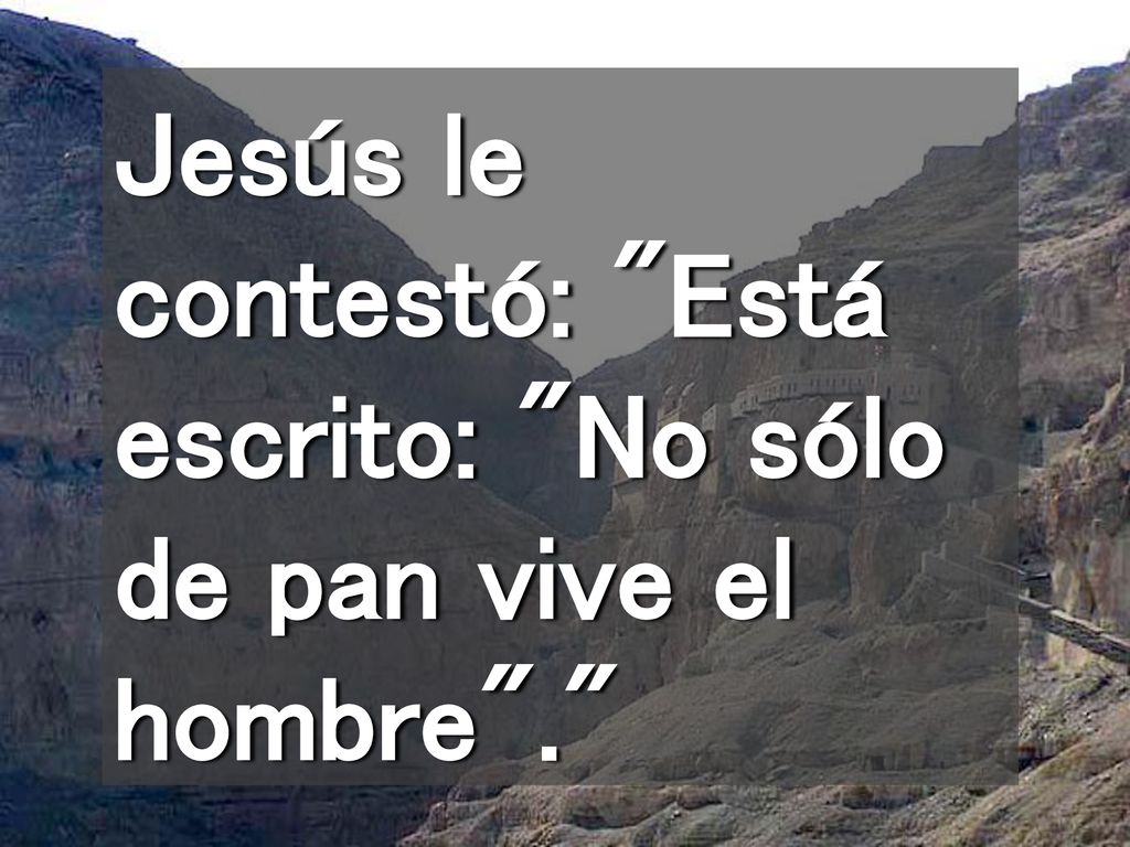 Jesús le contestó: Está escrito: No sólo de pan vive el hombre .