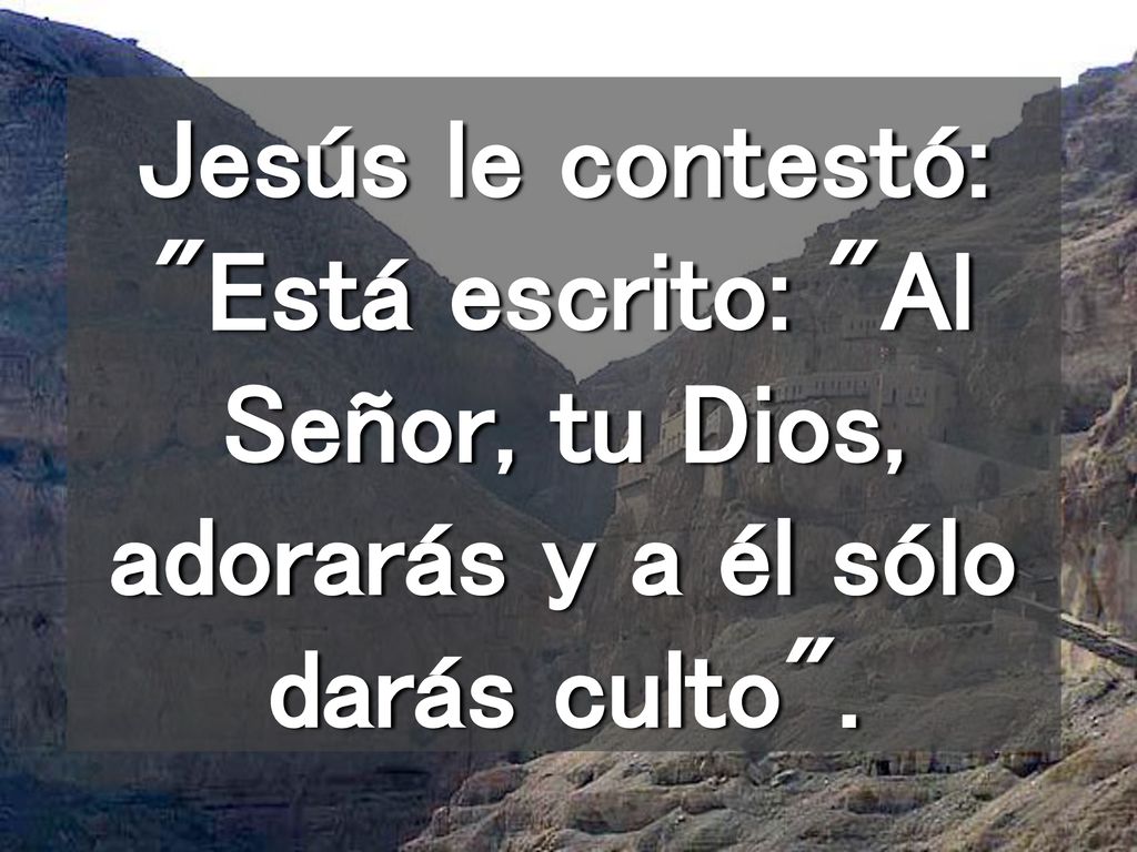 Jesús le contestó: Está escrito: Al Señor, tu Dios, adorarás y a él sólo darás culto .