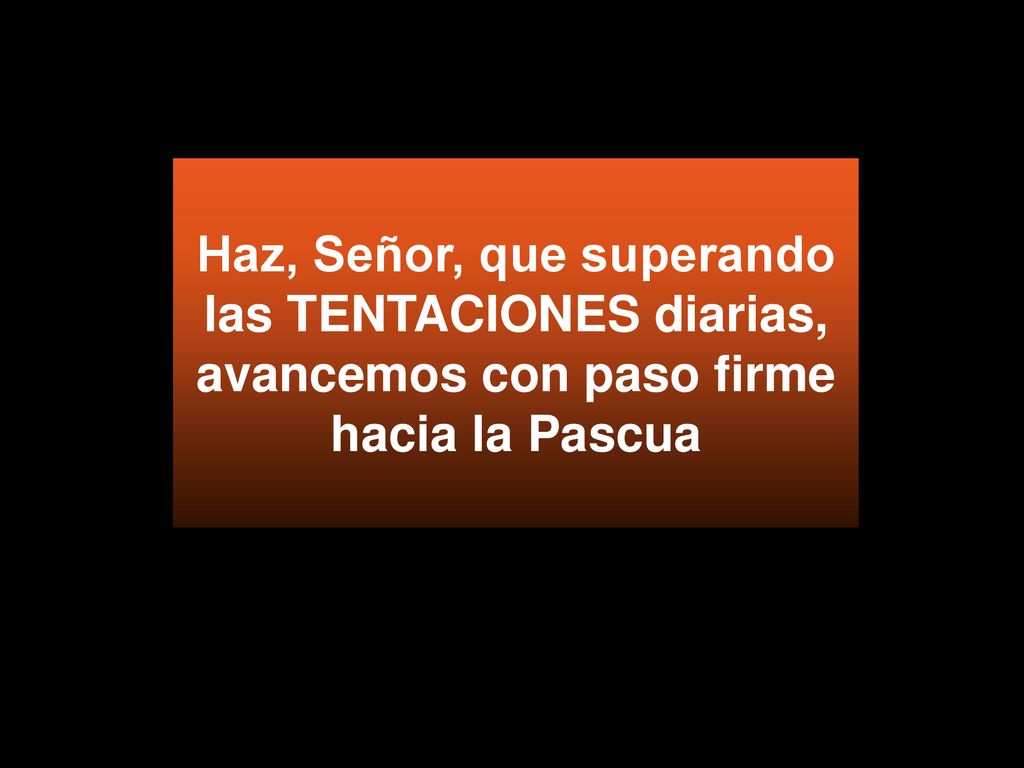 Haz, Señor, que superando las TENTACIONES diarias, avancemos con paso firme hacia la Pascua