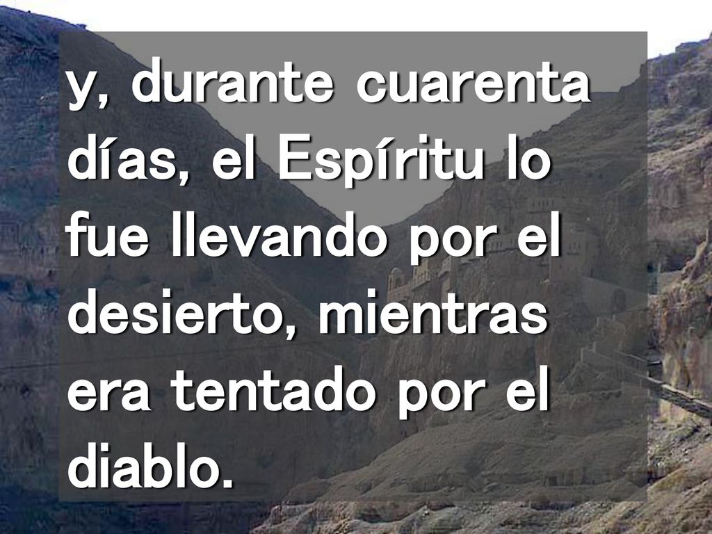 y, durante cuarenta días, el Espíritu lo fue llevando por el desierto, mientras era tentado por el diablo.
