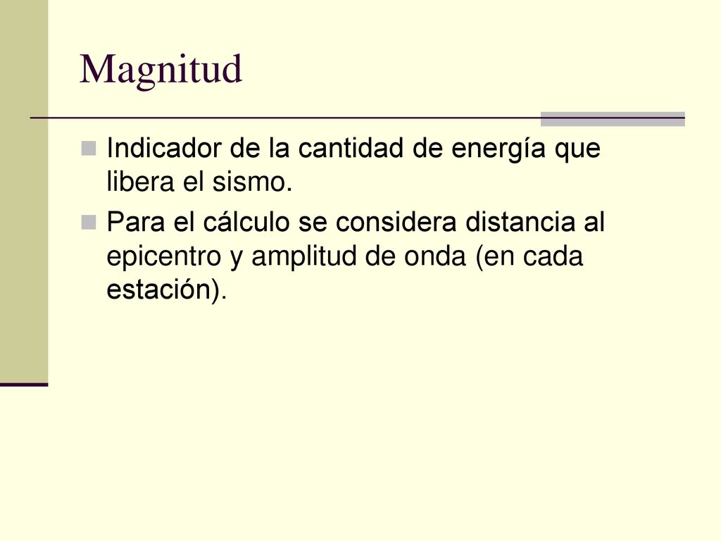 Magnitud Indicador de la cantidad de energía que libera el sismo.