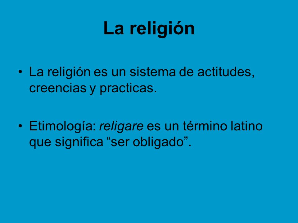 La religión La religión es un sistema de actitudes, creencias y practicas.