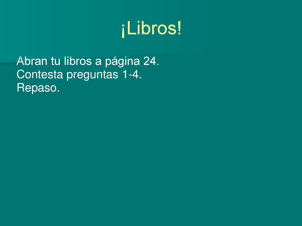 Abran tu libros a página 24. Contesta preguntas 1-4. Repaso.