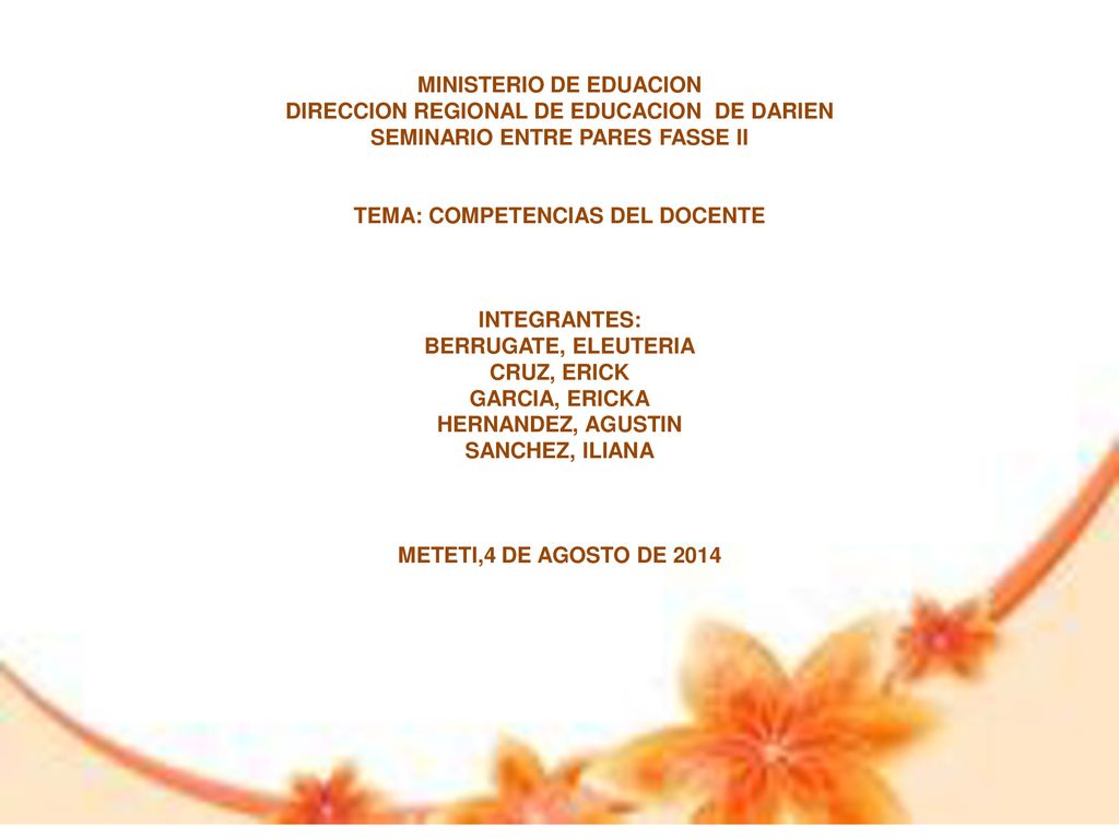 MINISTERIO DE EDUACION DIRECCION REGIONAL DE EDUCACION DE DARIEN SEMINARIO ENTRE PARES FASSE II TEMA: COMPETENCIAS DEL DOCENTE INTEGRANTES: BERRUGATE, ELEUTERIA CRUZ, ERICK GARCIA, ERICKA HERNANDEZ, AGUSTIN SANCHEZ, ILIANA METETI,4 DE AGOSTO DE 2014