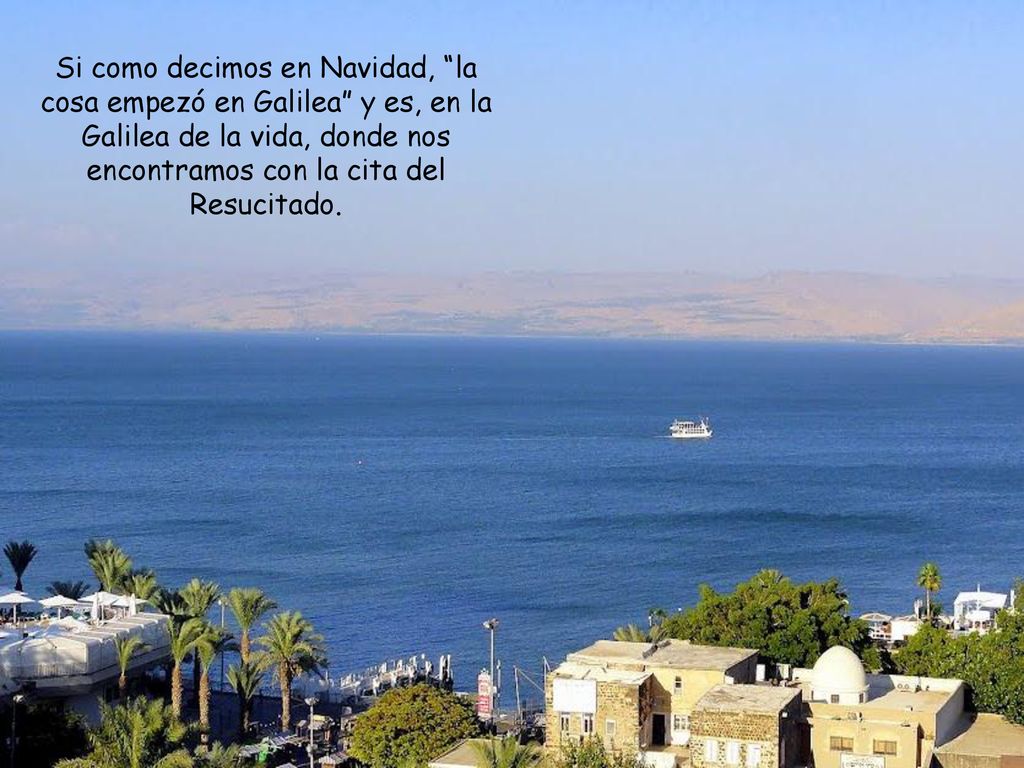 Si como decimos en Navidad, la cosa empezó en Galilea y es, en la Galilea de la vida, donde nos encontramos con la cita del Resucitado.