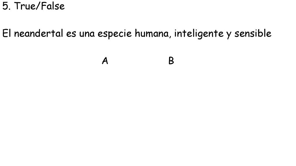 5. True/False El neandertal es una especie humana, inteligente y sensible A B