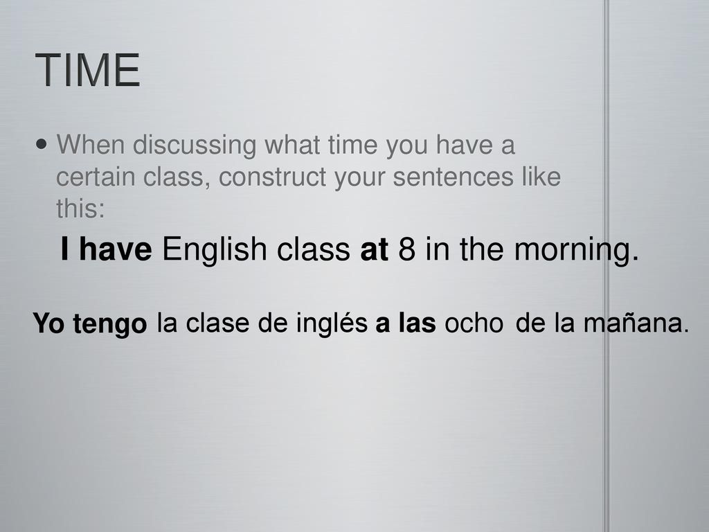 TIME I have English class at 8 in the morning. Yo tengo