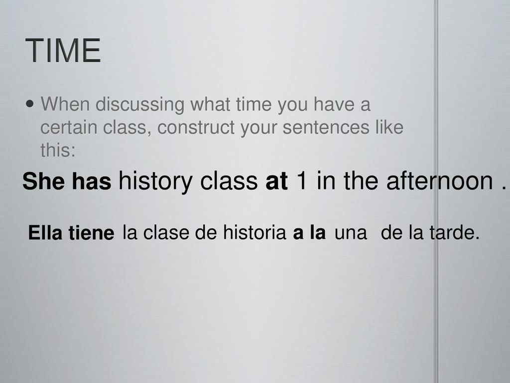 TIME She has history class at 1 in the afternoon . Ella tiene