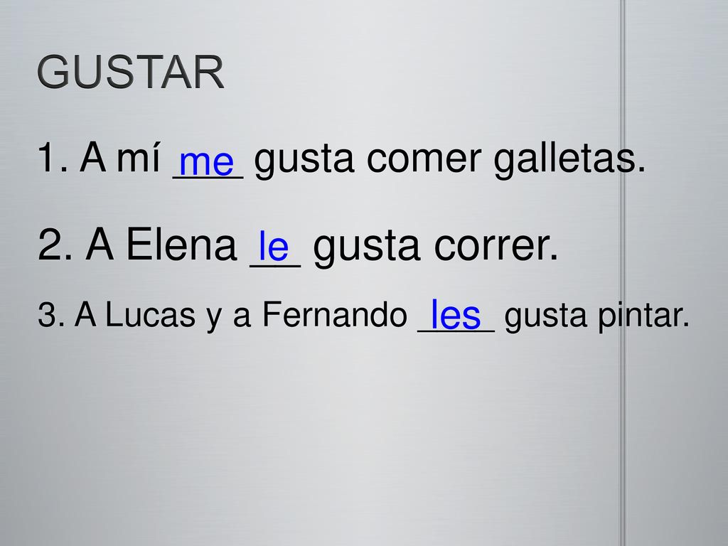 GUSTAR 2. A Elena __ gusta correr. 1. A mí ___ gusta comer galletas.
