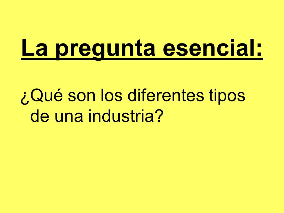 La pregunta esencial: ¿Qué son los diferentes tipos de una industria