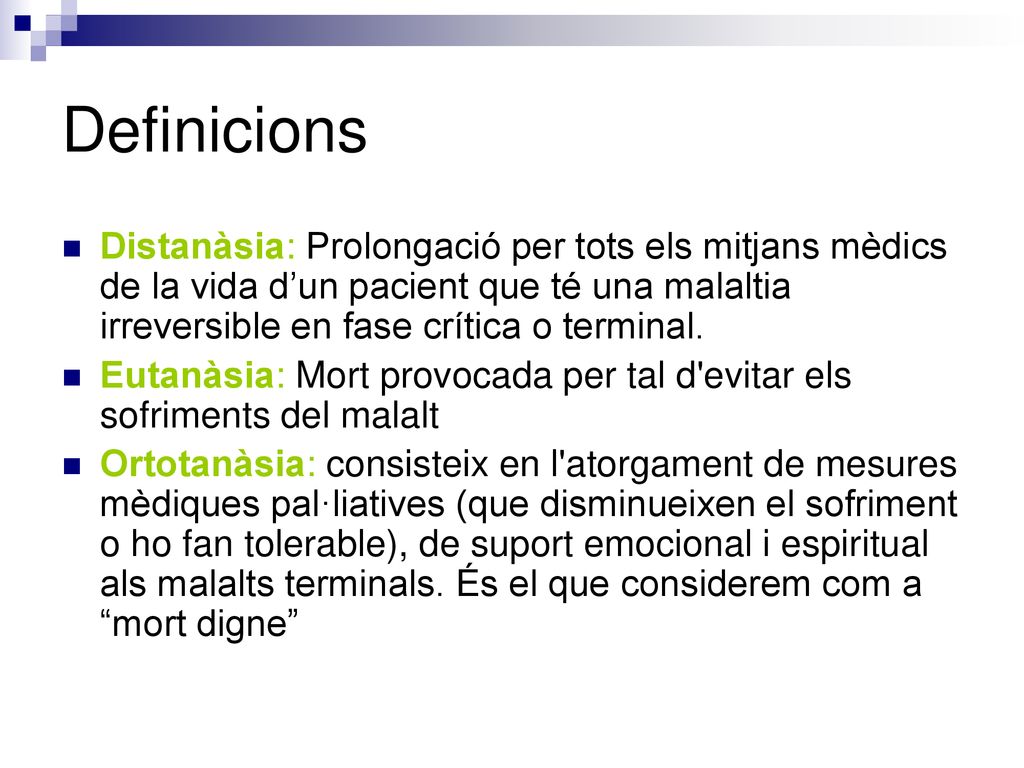 Definicions Distanàsia: Prolongació per tots els mitjans mèdics de la vida d’un pacient que té una malaltia irreversible en fase crítica o terminal.