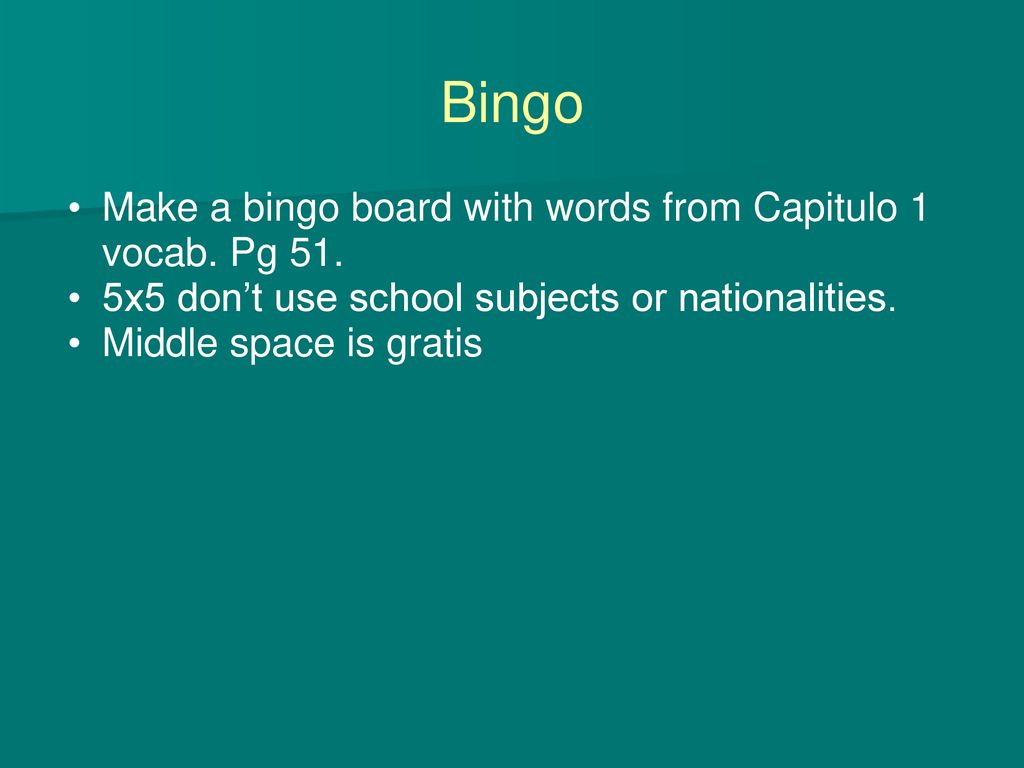 Bingo Make a bingo board with words from Capitulo 1 vocab. Pg 51.