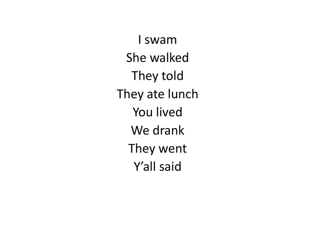 I swam She walked They told They ate lunch You lived We drank They went Y’all said