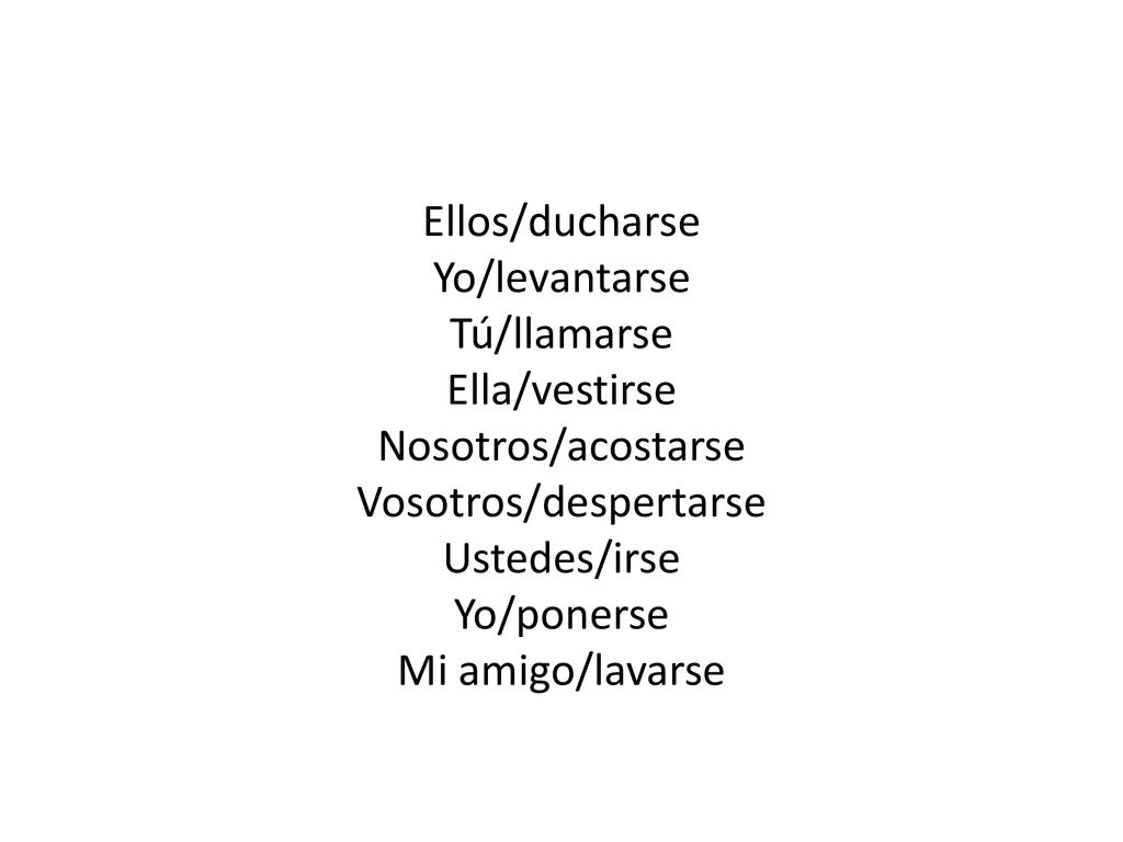 Ellos/ducharse Yo/levantarse Tú/llamarse Ella/vestirse Nosotros/acostarse Vosotros/despertarse Ustedes/irse Yo/ponerse Mi amigo/lavarse