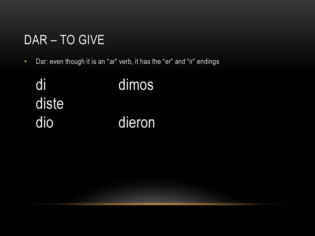 Dar – to give Dar: even though it is an ar verb, it has the er and ir endings di dimos diste dio dieron.