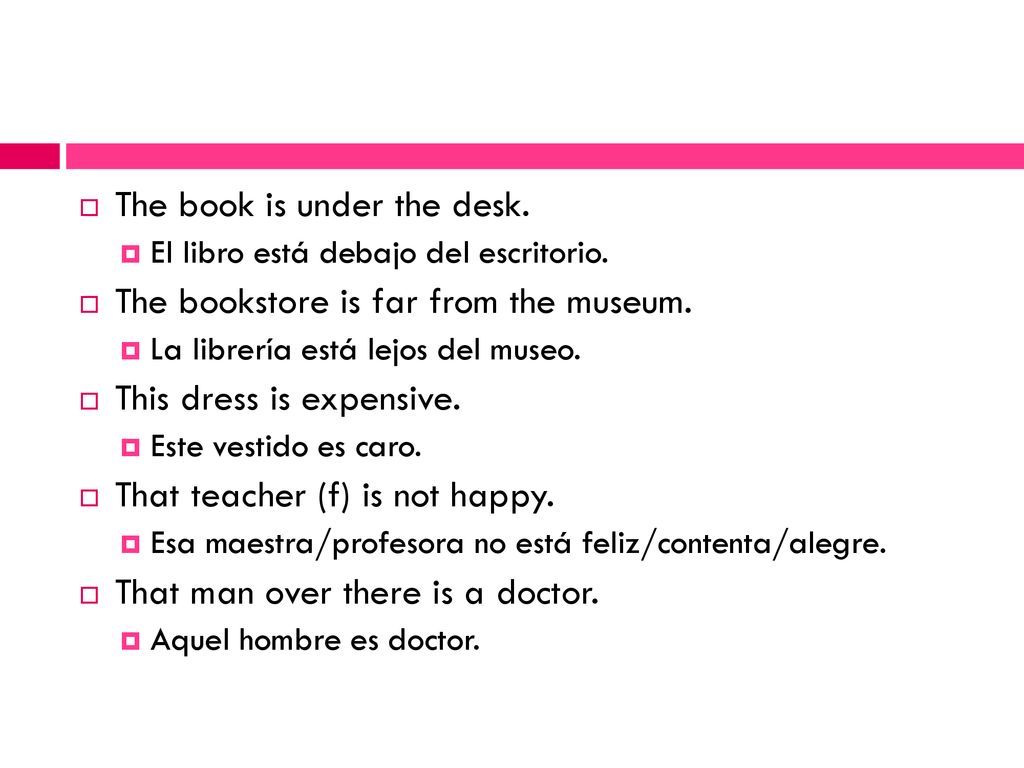 The book is under the desk. The bookstore is far from the museum.