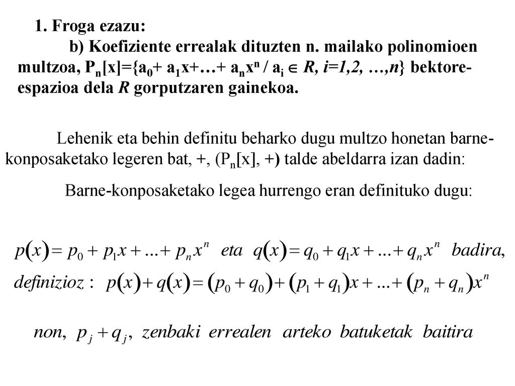 1. Froga ezazu: b) Koefiziente errealak dituzten n. mailako polinomioen. multzoa, Pn[x]={a0+ a1x+…+ anxn / ai  R, i=1,2, …,n} bektore-