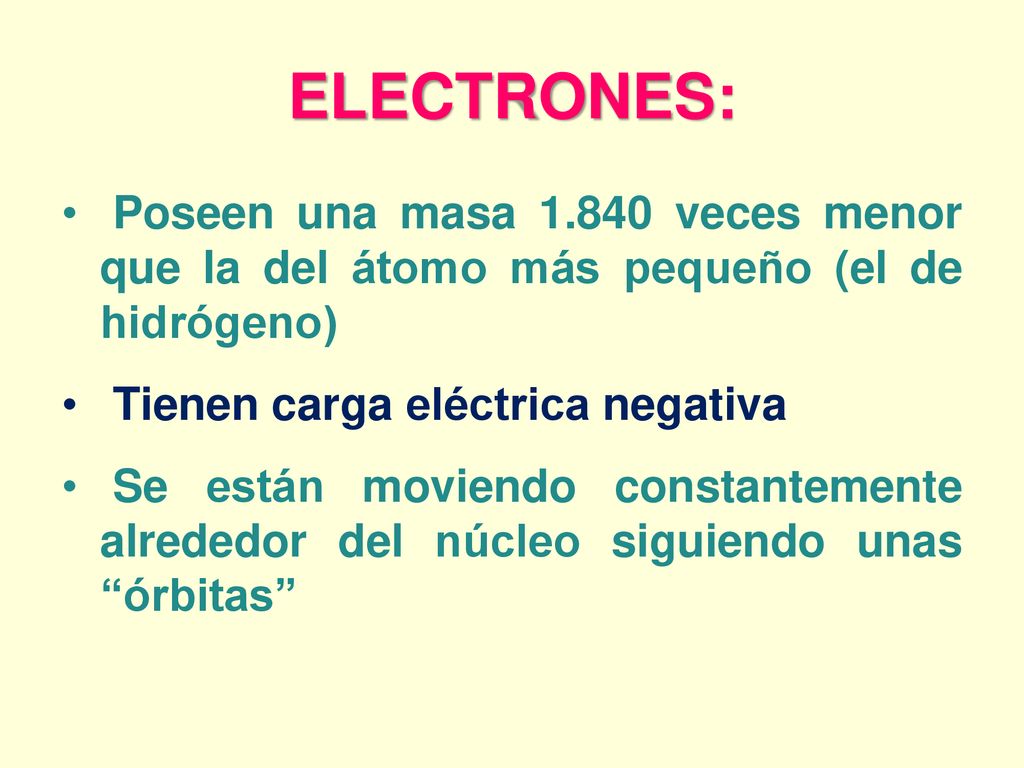 ELECTRONES: Poseen una masa veces menor que la del átomo más pequeño (el de hidrógeno) Tienen carga eléctrica negativa.